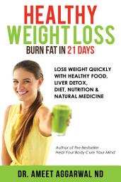 Icon image Healthy Weight Loss - Burn Fat in 21 Days: Lose Weight Quickly with Healthy Food, Liver Detox, Diet, Nutrition & Natural Medicine