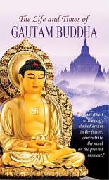 Icon image The Life and Times of Gautam Buddha: The Life and Times of Gautam Buddha: The Enlightened Sage and Founder of Buddhism