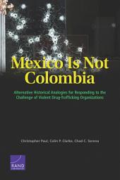Icon image Mexico Is Not Colombia: Alternative Historical Analogies for Responding to the Challenge of Violent Drug-Trafficking Organizations