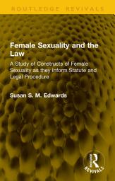 Icon image Female Sexuality and the Law: A Study of Constructs of Female Sexuality as they Inform Statute and Legal Procedure
