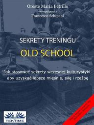 Icon image Sekrety treningu old school: Jak stosować sekrety wczesnej kulturystyki aby uzyskać lepsze mięśnie, siłę i rzeźbę.