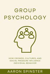 Icon image Group Psychology: How Crowds, Cultures, and Social Pressure Influence Individual Behavior