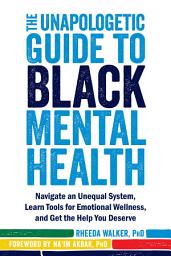 Icon image The Unapologetic Guide to Black Mental Health: Navigate an Unequal System, Learn Tools for Emotional Wellness, and Get the Help You Deserve