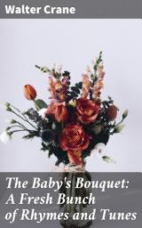 Icon image The Baby's Bouquet: A Fresh Bunch of Rhymes and Tunes: Whimsical Verses and Vibrant Illustrations for Young Readers