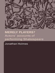 Icon image Merely Players?: Actors' Accounts of Performing Shakespeare