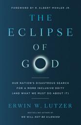 Icon image The Eclipse of God: Our Nation's Disastrous Search for a More Inclusive Deity (and What We Must Do About It)