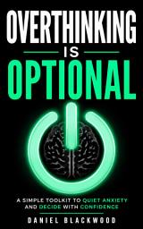 Icon image Overthinking Is Optional: A simple toolkit to quiet anxiety and decide with confidence