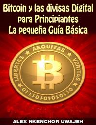 Icon image Bitcoin y las divisas Digitales para Principiantes: La Pequeña Guía Básica