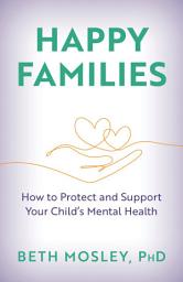 Icon image Happy Families: How to Protect and Support Your Child’s Mental Health