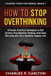 Icon image How to Stop Overthinking: 8 Proven, Practical Techniques to End Anxiety, Stop Negative Thinking, Overcome Worrying and Live a Healthier, Happier Life.