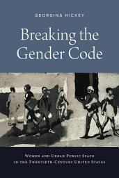 Icon image Breaking the Gender Code: Women and Urban Public Space in the Twentieth-Century United States