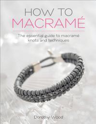 Icon image How to Macramé: The Essential Guide to Macramé Knots and Techniques