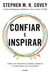 Icon image Confiar e Inspirar: Cómo los grandes líderes liberan la grandeza en los demás