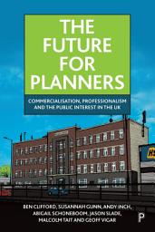 Icon image The Future for Planners: Commercialisation, Professionalism and the Public Interest in the UK