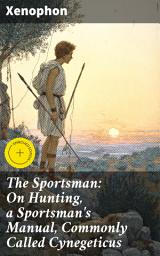 Icon image The Sportsman: On Hunting, a Sportsman's Manual, Commonly Called Cynegeticus: Enriched edition. An Ancient Greek Guide to Hunting and Sportsmanship