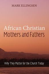 Icon image African Christian Mothers and Fathers: Why They Matter for the Church Today