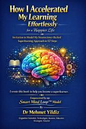 Icon image How I Accelerated My Learning Effortlessly for a Happier Life: Invitation to Model My Neuroscience-Backed Superlearning Approach in 12 Easy Steps
