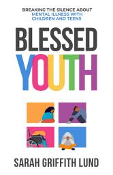 Icon image Blessed Youth: Breaking the Silence about Mental Illness with Children and Teens