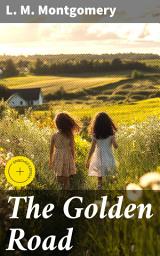 Icon image The Golden Road: Enriched edition. An Endearing Tale of Childhood Adventures and Lifelong Friendships in a Small Canadian Town