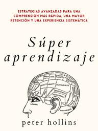 Icon image Súper aprendizaje: Estrategias avanzadas para una comprensión más rápida, una mayor retención y una experiencia sistemática