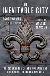 Icon image The Inevitable City: The Resurgence of New Orleans and the Future of Urban America