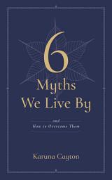 Icon image 6 Myths We Live By: And How to Overcome Them