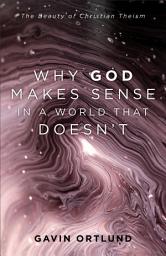 Icon image Why God Makes Sense in a World That Doesn't: The Beauty of Christian Theism