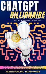 Icon image CHATGPT BILLIONAIRE - TRASFORMARE L'INTELLIGENZA ARTIFICIALE NELLA TUA MINIERA D'ORO ONLINE: Sfrutta La Rivoluzione Dell'intelligenza Artificiale E Fai Fortuna Nel Mondo Digitale