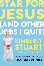 Icon image Star for Jesus (And Other Jobs I Quit): Rediscovering the Grace that Sets Us Free