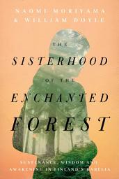 Icon image The Sisterhood of the Enchanted Forest: Sustenance, Wisdom, and Awakening in Finland's Karelia