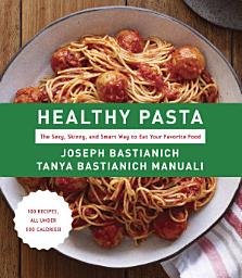 Icon image Healthy Pasta: The Sexy, Skinny, and Smart Way to Eat Your Favorite Food: A Cookbook