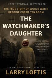 Icon image The Watchmaker's Daughter: The True Story of World War II Heroine Corrie ten Boom