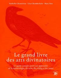 Icon image Le grand livre des arts divinatoires: Le guide complet pour tout apprendre de la numérologie, du tarot, du yi-king et des runes