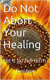 Icon image Do Not Abort Your Healing: Let it go full term