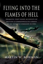Icon image Flying into the Flames of Hell: Dramatic First-Hand Accounts of British & Commonwealth Airmen in RAF Bomber Command in WW2