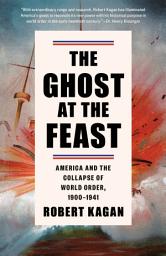 Icon image The Ghost at the Feast: America and the Collapse of World Order, 1900-1941