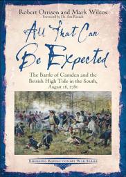 Icon image All That Can Be Expected: The Battle of Camden and the British High Tide in the South, August 16, 1780