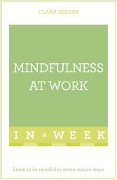 Icon image Mindfulness At Work In A Week: Learn To Be Mindful In Seven Simple Steps