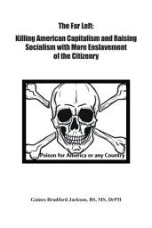Icon image The Far Left: Killing American Capitalism and Raising of Socialism with More Enslavement of the Citizenry