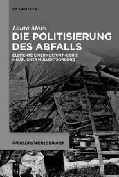 Icon image Die Politisierung des Abfalls: Elemente einer Kulturtheorie häuslicher Müllentsorgung