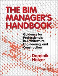 Icon image The BIM Manager's Handbook: Guidance for Professionals in Architecture, Engineering, and Construction
