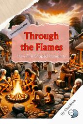 Icon image Through the Flames: How Fire Shaped Humanity: Discuss How The Discovery And Control Of Fire Changed Human Civilization for Google Play Book edition