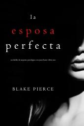 Icon image La Esposa Perfecta (Un Thriller de Suspense Psicológico con Jessie Hunt—Libro Uno)