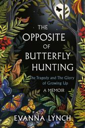 Icon image The Opposite of Butterfly Hunting: The Tragedy and The Glory of Growing Up; A Memoir