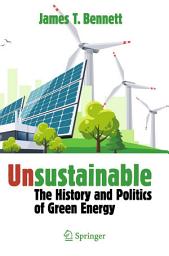 Icon image Unsustainable: The History and Politics of Green Energy