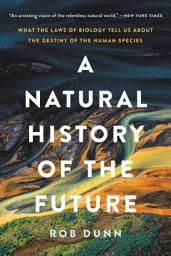 Icon image A Natural History of the Future: What the Laws of Biology Tell Us about the Destiny of the Human Species