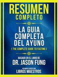 Icon image Resumen Completo - La Guia Completa Del Ayuno (The Complete Guide To Fasting) - Basado En El Libro De Dr. Jason Fung