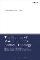 Icon image The Promise of Martin Luther's Political Theology: Freeing Luther from the Modern Political Narrative