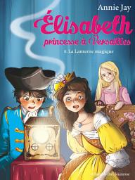 Icon image La Lanterne magique: Elisabeth princesse à Versailles - tome 8, Édition 2