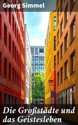Icon image Die Großstädte und das Geistesleben: Urbane Reflexionen: Analysen des städtischen Lebens und des kollektiven Bewusstseins in der Moderne